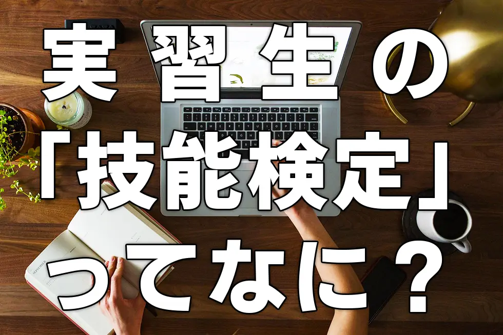 実習生の「技能検定」ってなに?