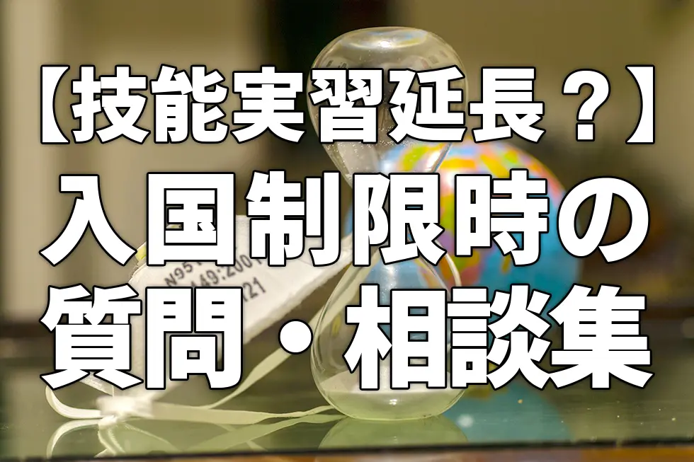 【技能実習延長?】入国制限時の質問・相談集
