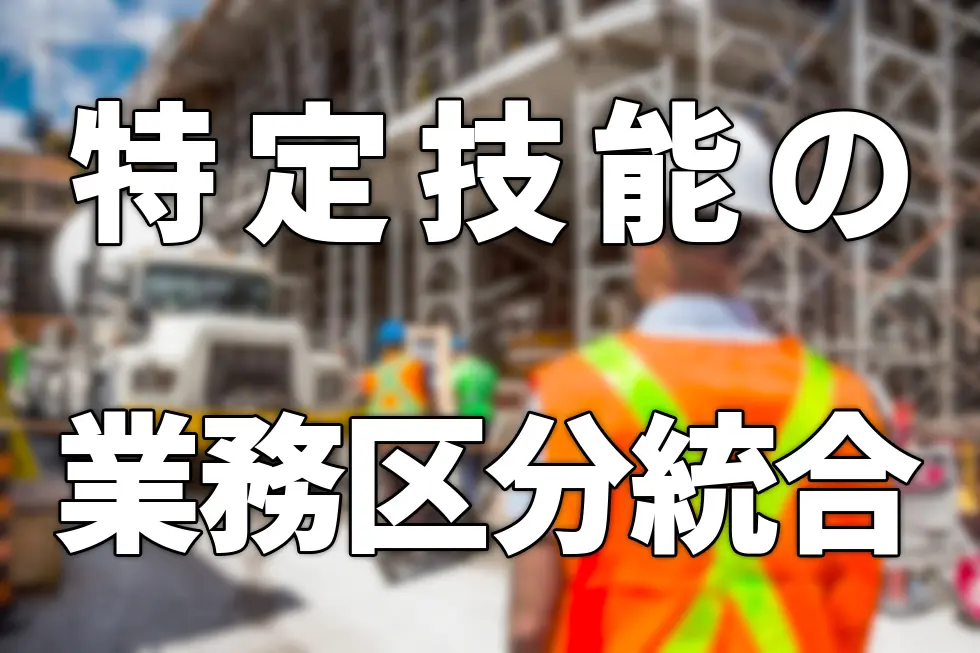 特定技能の業務区分統合について(製造業分野・建設分野)